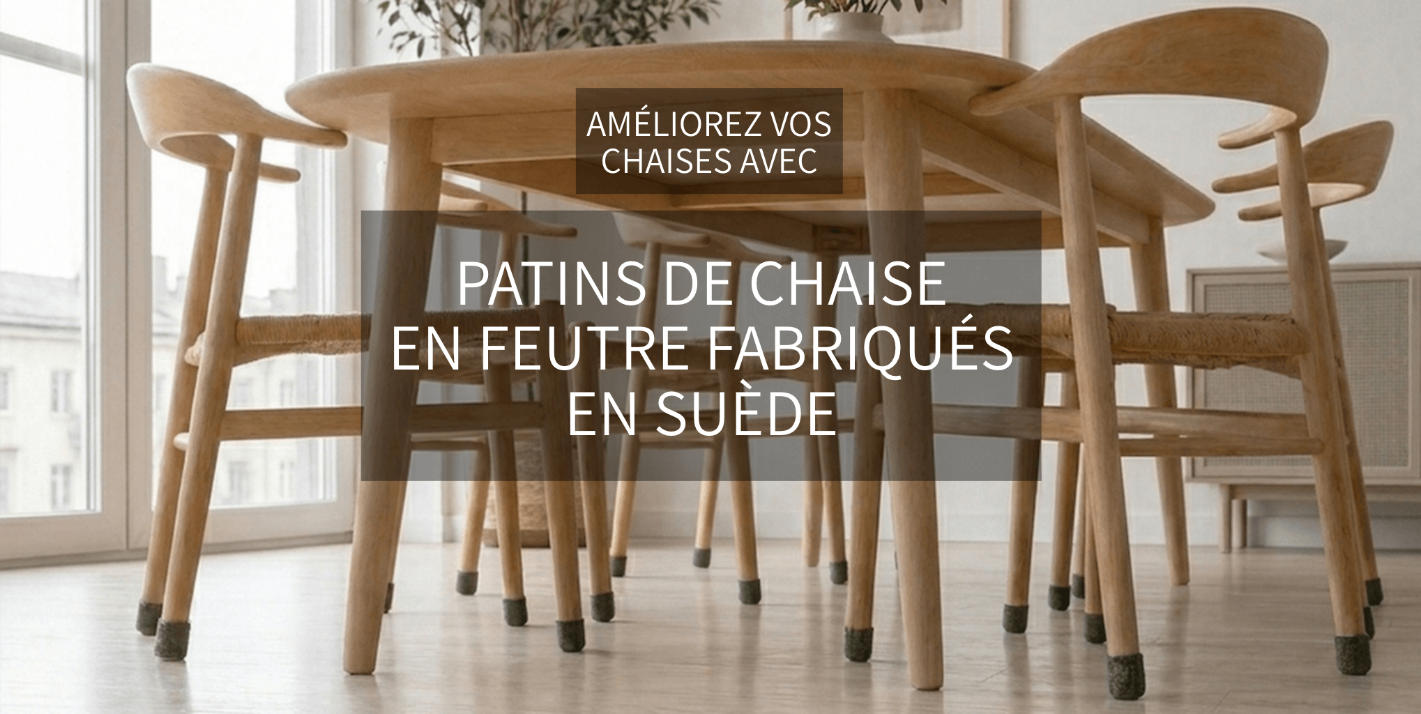 PATINS DE CHAISE EN FEUTRE FABRIQUÉS EN SUÈDE